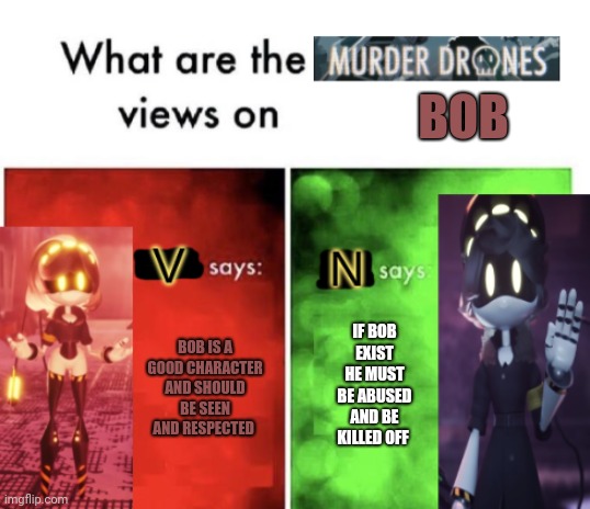 ALL creddit Go to vK0t1t0vs for the memes template |  BOB; IF BOB EXIST HE MUST BE ABUSED AND BE KILLED OFF; BOB IS A GOOD CHARACTER AND SHOULD BE SEEN AND RESPECTED | image tagged in murder drones' views,smg4 | made w/ Imgflip meme maker