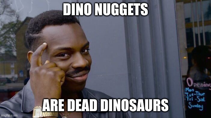 Omg | DINO NUGGETS; ARE DEAD DINOSAURS | image tagged in memes,roll safe think about it | made w/ Imgflip meme maker