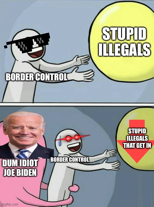 Running Away Balloon Meme | BORDER CONTROL STUPID ILLEGALS DUM IDIOT JOE BIDEN BORDER CONTROL STUPID ILLEGALS THAT GET IN | image tagged in memes,running away balloon | made w/ Imgflip meme maker