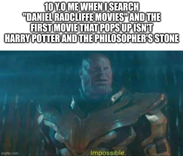 Thanos Impossible | 10 Y.O ME WHEN I SEARCH "DANIEL RADCLIFFE MOVIES" AND THE FIRST MOVIE THAT POPS UP ISN'T HARRY POTTER AND THE PHILOSOPHER'S STONE | image tagged in thanos impossible | made w/ Imgflip meme maker