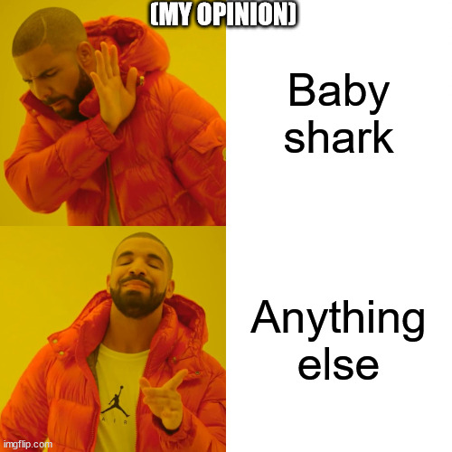 Drake Hotline Bling Meme | Baby shark Anything else (MY OPINION) | image tagged in memes,drake hotline bling | made w/ Imgflip meme maker