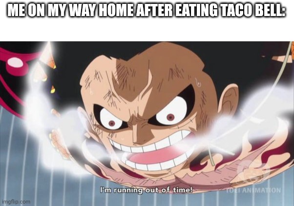 out of time | ME ON MY WAY HOME AFTER EATING TACO BELL: | image tagged in out of time | made w/ Imgflip meme maker