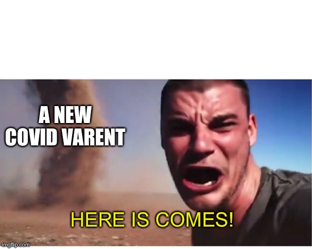 Here it come meme | A NEW COVID VARENT; HERE IS COMES! | image tagged in here it come meme | made w/ Imgflip meme maker
