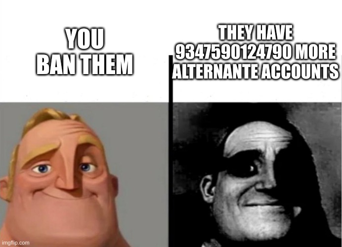 Teacher's Copy | YOU BAN THEM THEY HAVE 9347590124790 MORE ALTERNANTE ACCOUNTS | image tagged in teacher's copy | made w/ Imgflip meme maker