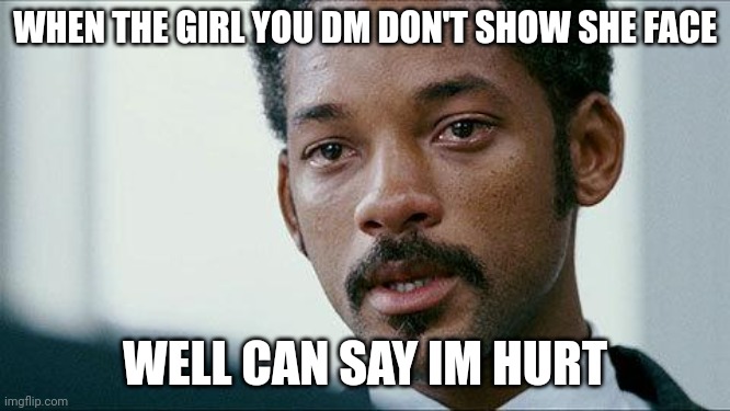 Crying Will smith | WHEN THE GIRL YOU DM DON'T SHOW SHE FACE; WELL CAN SAY IM HURT | image tagged in crying will smith | made w/ Imgflip meme maker
