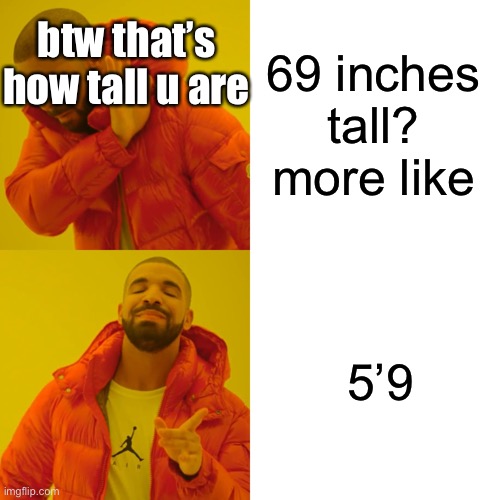 Drake Hotline Bling Meme | 69 inches tall? more like 5’9 btw that’s how tall u are | image tagged in memes,drake hotline bling | made w/ Imgflip meme maker