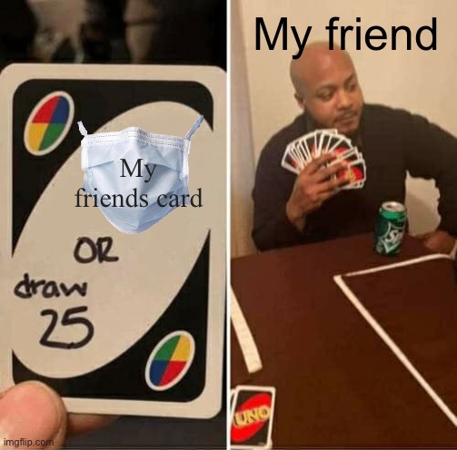 My friends card | My friend; My friends card | image tagged in memes,uno draw 25 cards | made w/ Imgflip meme maker