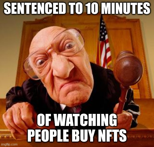 nft | SENTENCED TO 10 MINUTES; OF WATCHING PEOPLE BUY NFTS | image tagged in mean judge | made w/ Imgflip meme maker