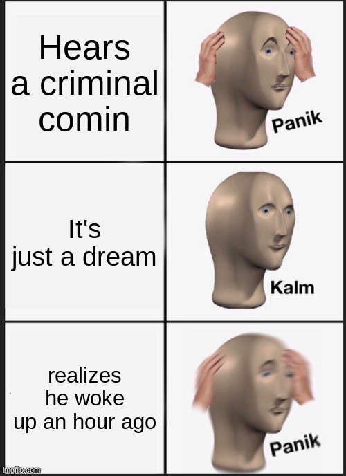 Panik Kalm Panik | Hears a criminal comin; It's just a dream; realizes he woke up an hour ago | image tagged in memes,panik kalm panik | made w/ Imgflip meme maker