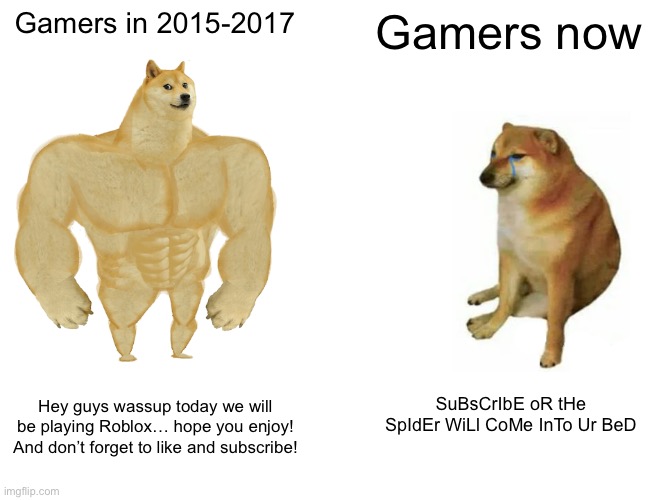 Gamers And YouTuber flashback and now | Gamers in 2015-2017; Gamers now; SuBsCrIbE oR tHe SpIdEr WiLl CoMe InTo Ur BeD; Hey guys wassup today we will be playing Roblox… hope you enjoy! And don’t forget to like and subscribe! | image tagged in memes,buff doge vs cheems | made w/ Imgflip meme maker