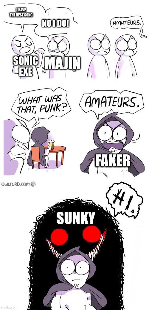 Amateurs 3.0 | I HAVE THE BEST SONG; NO I DO! MAJIN; SONIC EXE; FAKER; SUNKY | image tagged in amateurs 3 0 | made w/ Imgflip meme maker
