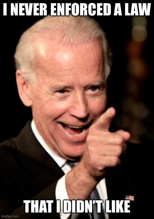 Smilin Biden Meme | I NEVER ENFORCED A LAW THAT I DIDN’T LIKE | image tagged in memes,smilin biden | made w/ Imgflip meme maker