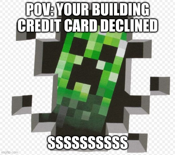 hahahahaha | POV: YOUR BUILDING CREDIT CARD DECLINED; SSSSSSSSSS | image tagged in minecraft creeper | made w/ Imgflip meme maker