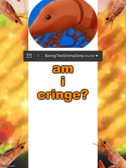 ? | am i cringe? | image tagged in shrimpsimpannouncementtemplatev2 | made w/ Imgflip meme maker