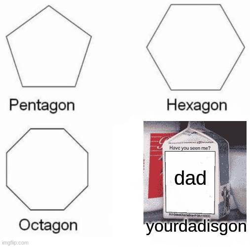Pentagon Hexagon Octagon Meme | dad; yourdadisgon | image tagged in memes,pentagon hexagon octagon | made w/ Imgflip meme maker
