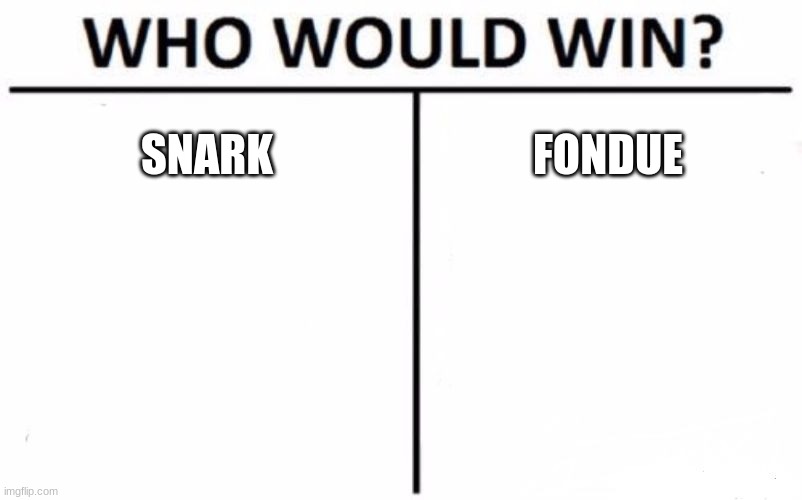 Who Would Win? | SNARK; FONDUE | image tagged in memes,who would win | made w/ Imgflip meme maker