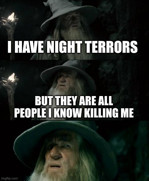 It's true though | I HAVE NIGHT TERRORS; BUT THEY ARE ALL PEOPLE I KNOW KILLING ME | image tagged in memes,confused gandalf | made w/ Imgflip meme maker