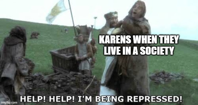Help! Help! I’m being repressed! | KARENS WHEN THEY LIVE IN A SOCIETY | image tagged in help help i m being repressed | made w/ Imgflip meme maker