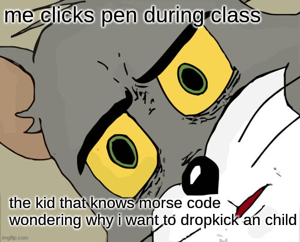 dropkick | me clicks pen during class; the kid that knows morse code wondering why i want to dropkick an child | image tagged in memes,unsettled tom | made w/ Imgflip meme maker