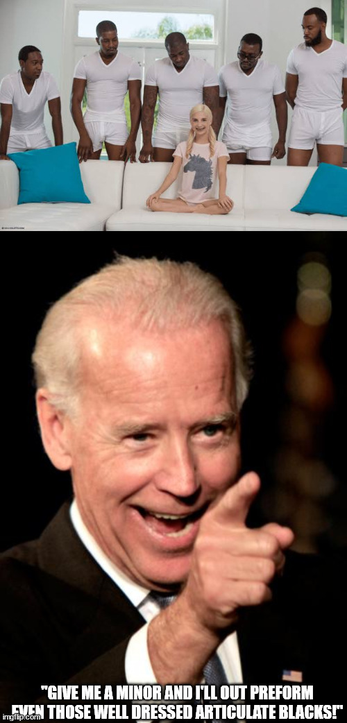 "GIVE ME A MINOR AND I'LL OUT PREFORM EVEN THOSE WELL DRESSED ARTICULATE BLACKS!" | image tagged in one girl five guys,memes,smilin biden | made w/ Imgflip meme maker