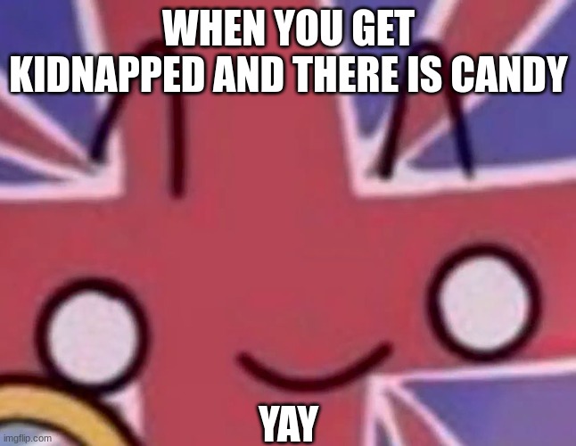 get kidnapped | WHEN YOU GET KIDNAPPED AND THERE IS CANDY; YAY | image tagged in scared britian | made w/ Imgflip meme maker