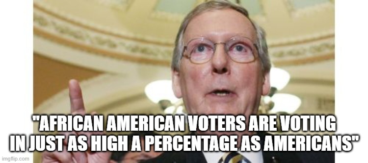 The Quiet Part Out Loud |  "AFRICAN AMERICAN VOTERS ARE VOTING IN JUST AS HIGH A PERCENTAGE AS AMERICANS" | image tagged in memes,mitch mcconnell,america,gop,that's racist | made w/ Imgflip meme maker