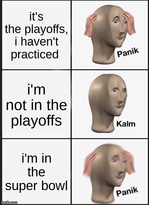 Panik Kalm Panik Meme | it's the playoffs, i haven't practiced; i'm not in the playoffs; i'm in the super bowl | image tagged in memes,panik kalm panik | made w/ Imgflip meme maker