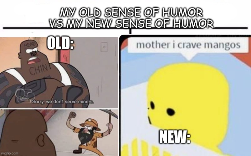 i cant stop laughing at the mother i crave mangos thing i found it on pintrest | MY OLD SENSE OF HUMOR VS MY NEW SENSE OF HUMOR; OLD:; NEW: | image tagged in sense of humor | made w/ Imgflip meme maker