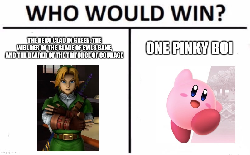 Smash bros? | THE HERO CLAD IN GREEN, THE WEILDER OF THE BLADE OF EVILS BANE, AND THE BEARER OF THE TRIFORCE OF COURAGE; ONE PINKY BOI | image tagged in memes,who would win,funny memes,funny,super smash bros | made w/ Imgflip meme maker