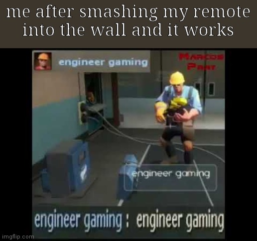 engineer gaming |  me after smashing my remote into the wall and it works | image tagged in engineer gaming | made w/ Imgflip meme maker