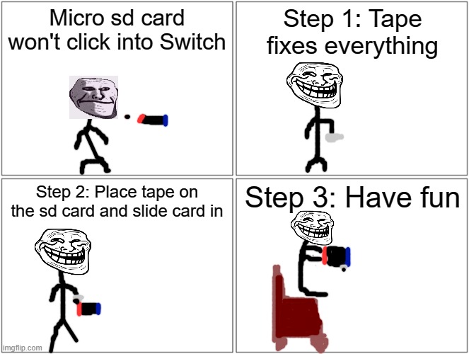 What to do when your Micro SD card won't click into your Switch with Trollface | Micro sd card won't click into Switch; Step 1: Tape fixes everything; Step 2: Place tape on the sd card and slide card in; Step 3: Have fun | image tagged in memes,blank comic panel 2x2,nintendo | made w/ Imgflip meme maker
