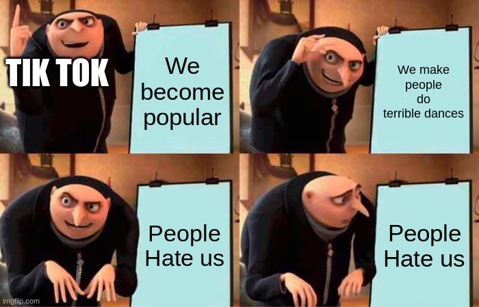 Lets see how popular this can become | We become popular; TIK TOK; We make people do terrible dances; People Hate us; People Hate us | image tagged in memes,gru's plan | made w/ Imgflip meme maker