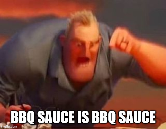 Mr incredible mad | BBQ SAUCE IS BBQ SAUCE | image tagged in mr incredible mad | made w/ Imgflip meme maker