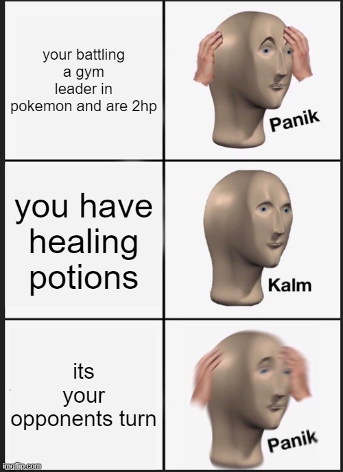 Pokemon battles | your battling a gym leader in pokemon and are 2hp; you have healing potions; its your opponents turn | image tagged in memes,panik kalm panik | made w/ Imgflip meme maker