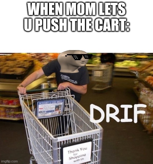 Meme Man Drif |  WHEN MOM LETS U PUSH THE CART: | image tagged in meme man drif | made w/ Imgflip meme maker