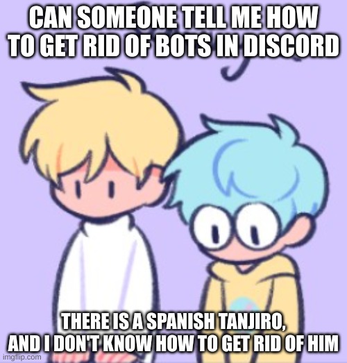 I don't speak spanish | CAN SOMEONE TELL ME HOW TO GET RID OF BOTS IN DISCORD; THERE IS A SPANISH TANJIRO, AND I DON'T KNOW HOW TO GET RID OF HIM | image tagged in sowwy | made w/ Imgflip meme maker