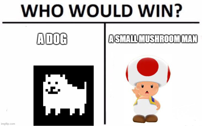 who will win | A DOG; A SMALL MUSHROOM MAN | image tagged in memes,who would win | made w/ Imgflip meme maker