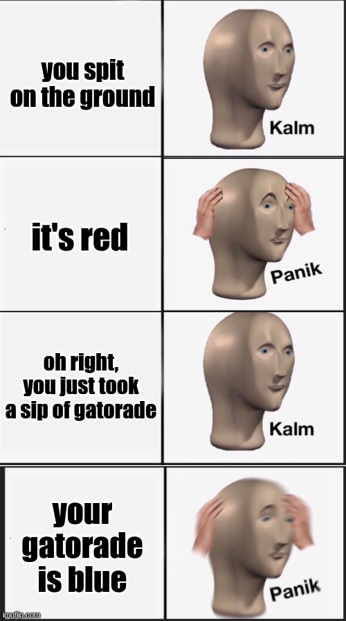 idk man | you spit on the ground; it's red; oh right, you just took a sip of gatorade; your gatorade is blue | image tagged in reverse kalm panik,memes,panik kalm panik | made w/ Imgflip meme maker