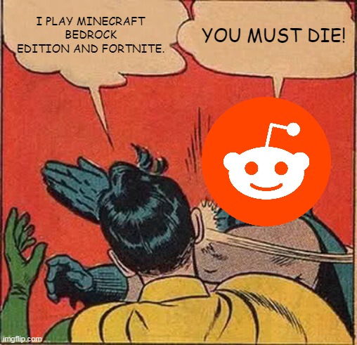 Reddit in a nutshell | I PLAY MINECRAFT BEDROCK EDITION AND FORTNITE. YOU MUST DIE! | image tagged in memes,batman slapping robin,reddit,disrespect | made w/ Imgflip meme maker