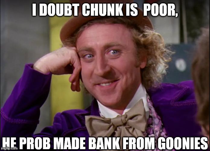 I DOUBT CHUNK IS  POOR, HE PROB MADE BANK FROM GOONIES | made w/ Imgflip meme maker