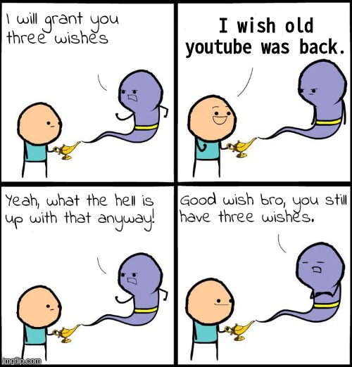 old youtube is so much better | I wish old youtube was back. | image tagged in 3 wishes | made w/ Imgflip meme maker