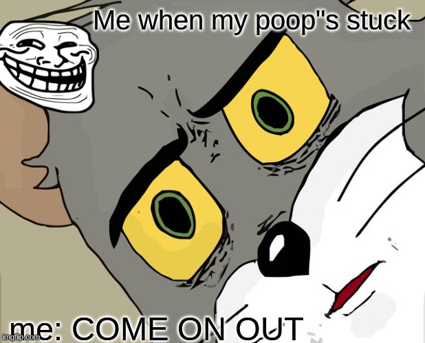 Unsettled Tom | Me when my poop"s stuck; me: COME ON OUT | image tagged in memes,unsettled tom | made w/ Imgflip meme maker