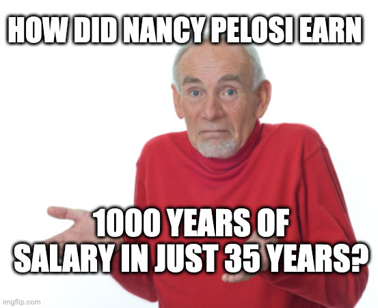Guess I'll die  | HOW DID NANCY PELOSI EARN; 1000 YEARS OF SALARY IN JUST 35 YEARS? | image tagged in guess i'll die | made w/ Imgflip meme maker