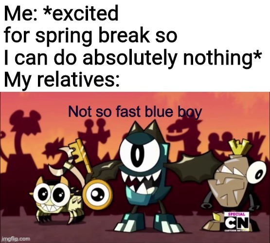 They decide to come across the country on the week of spring break. Ngl I'm quite mad. | Me: *excited for spring break so I can do absolutely nothing*
My relatives: | image tagged in not so fast blue boy | made w/ Imgflip meme maker