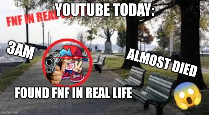 jaystation be like: | YOUTUBE TODAY:; 3AM; ALMOST DIED; FOUND FNF IN REAL LIFE | image tagged in funny | made w/ Imgflip meme maker