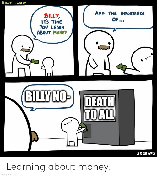 billy is gonna be a serial killer | BILLY NO-; DEATH TO ALL | image tagged in billy learning about money | made w/ Imgflip meme maker