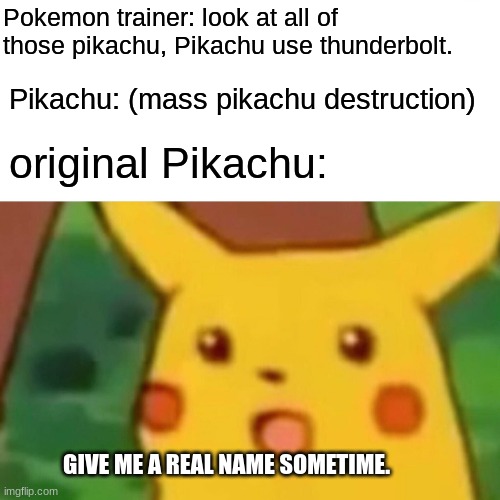 Surprised Pikachu | Pokemon trainer: look at all of those pikachu, Pikachu use thunderbolt. Pikachu: (mass pikachu destruction); original Pikachu:; GIVE ME A REAL NAME SOMETIME. | image tagged in memes,surprised pikachu | made w/ Imgflip meme maker