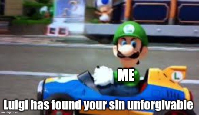 lmao theirs more than just the Kirby one- | ME | image tagged in luigi has found your sin unforgivable | made w/ Imgflip meme maker