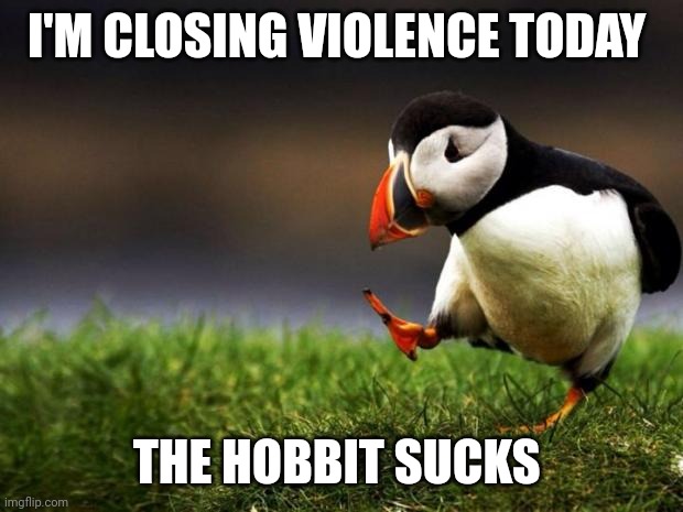 Unpopular Opinion Puffin | I'M CLOSING VIOLENCE TODAY; THE HOBBIT SUCKS | image tagged in memes,unpopular opinion puffin | made w/ Imgflip meme maker
