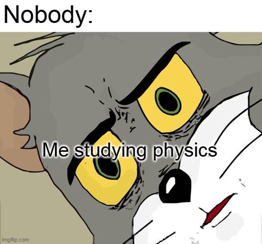 Me studying physics | Nobody:; Me studying physics | image tagged in memes,unsettled tom,physics,school | made w/ Imgflip meme maker